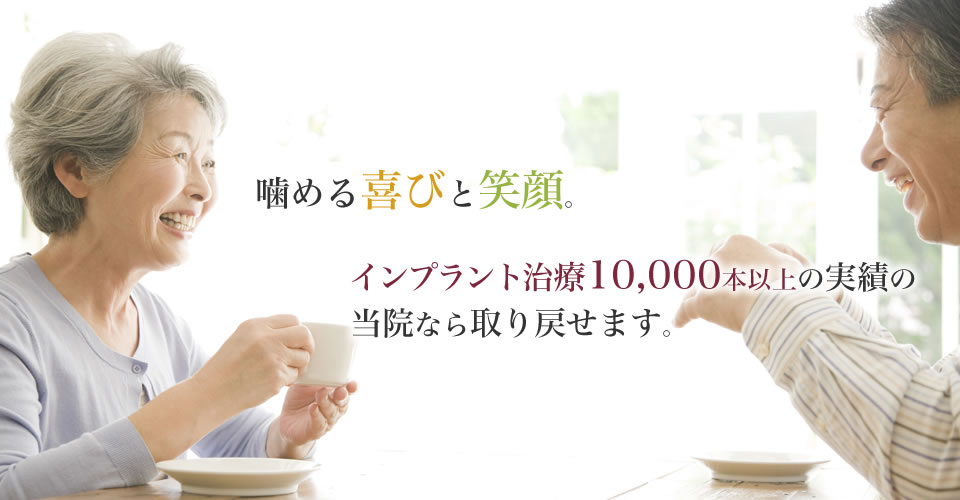 噛める喜びと笑顔。インプラント治療10,000本以上の実績の当院なら取り戻せます。